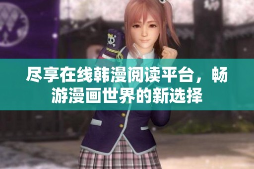 尽享在线韩漫阅读平台，畅游漫画世界的新选择