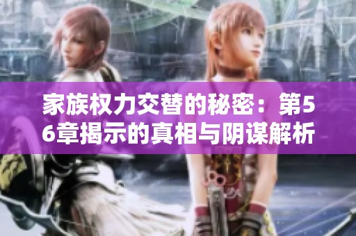 家族权力交替的秘密：第56章揭示的真相与阴谋解析