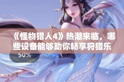 《怪物猎人4》热潮来临，哪些设备能够助你畅享狩猎乐趣？