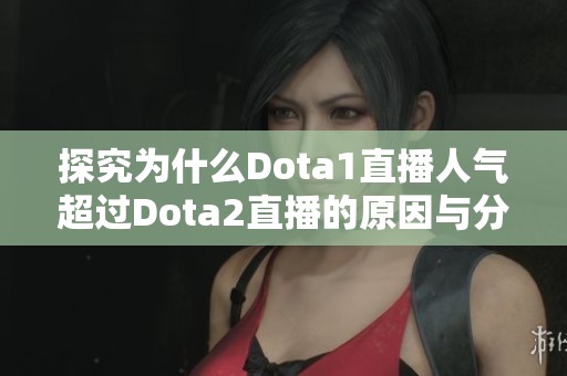 探究为什么Dota1直播人气超过Dota2直播的原因与分析