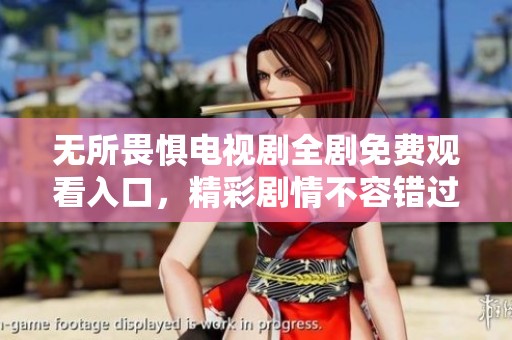 无所畏惧电视剧全剧免费观看入口，精彩剧情不容错过