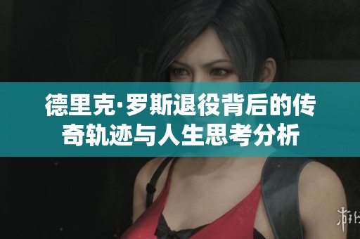 德里克·罗斯退役背后的传奇轨迹与人生思考分析