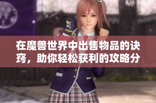 在魔兽世界中出售物品的诀窍，助你轻松获利的攻略分享