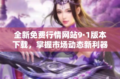 全新免费行情网站9·1版本下载，掌握市场动态新利器