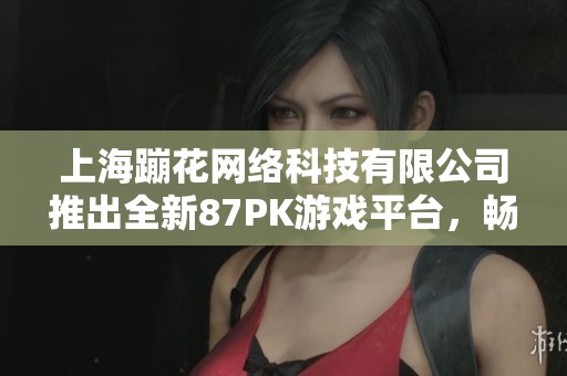 上海蹦花网络科技有限公司推出全新87PK游戏平台，畅享极致游戏体验