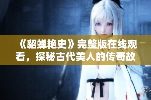 《貂蝉艳史》完整版在线观看，探秘古代美人的传奇故事