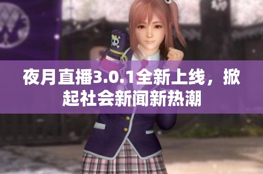 夜月直播3.0.1全新上线，掀起社会新闻新热潮