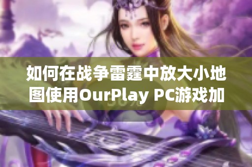 如何在战争雷霆中放大小地图使用OurPlay PC游戏加速器的方法介绍