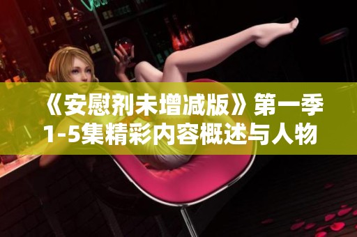 《安慰剂未增减版》第一季1-5集精彩内容概述与人物解析