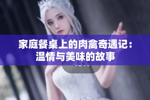 家庭餐桌上的肉禽奇遇记：温情与美味的故事