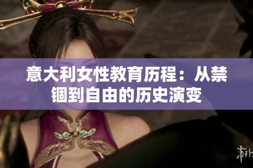 意大利女性教育历程：从禁锢到自由的历史演变