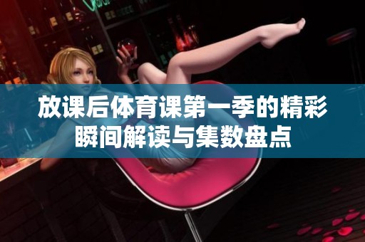 放课后体育课第一季的精彩瞬间解读与集数盘点