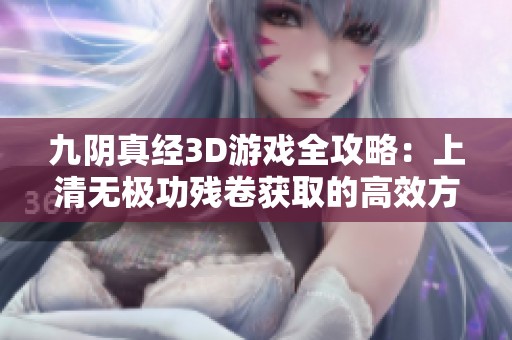 九阴真经3D游戏全攻略：上清无极功残卷获取的高效方法详解
