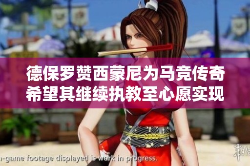 德保罗赞西蒙尼为马竞传奇希望其继续执教至心愿实现