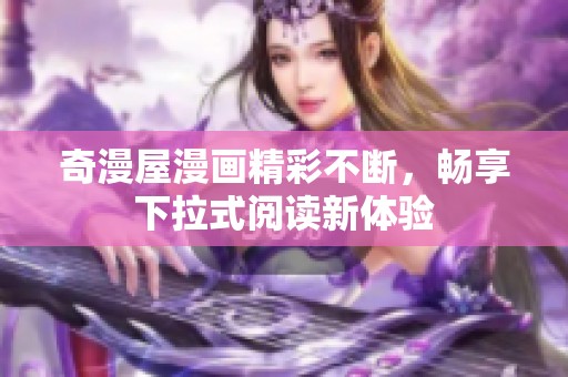 奇漫屋漫画精彩不断，畅享下拉式阅读新体验