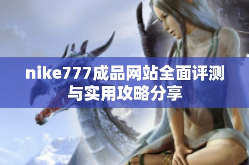 nike777成品网站全面评测与实用攻略分享