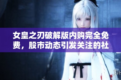 女皇之刃破解版内购完全免费，股市动态引发关注的社会新闻探讨