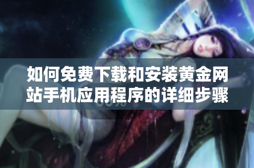 如何免费下载和安装黄金网站手机应用程序的详细步骤指南