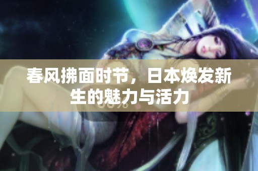 春风拂面时节，日本焕发新生的魅力与活力
