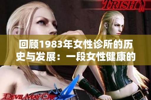 回顾1983年女性诊所的历史与发展：一段女性健康的探索之旅