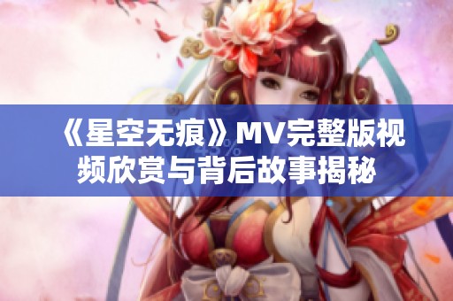 《星空无痕》MV完整版视频欣赏与背后故事揭秘