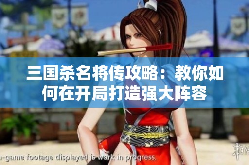 三国杀名将传攻略：教你如何在开局打造强大阵容