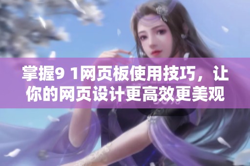掌握9 1网页板使用技巧，让你的网页设计更高效更美观