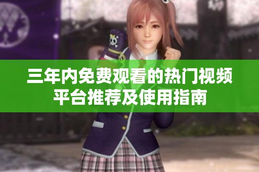 三年内免费观看的热门视频平台推荐及使用指南