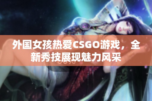 外国女孩热爱CSGO游戏，全新秀技展现魅力风采