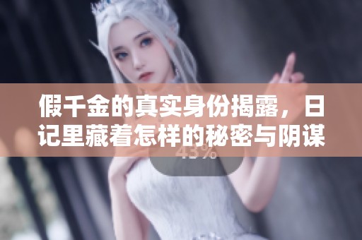 假千金的真实身份揭露，日记里藏着怎样的秘密与阴谋