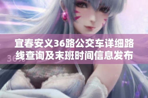 宜春安义36路公交车详细路线查询及末班时间信息发布