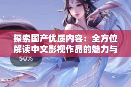 探索国产优质内容：全方位解读中文影视作品的魅力与特色
