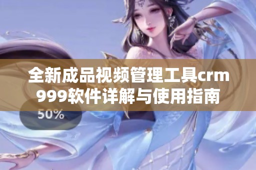 全新成品视频管理工具crm999软件详解与使用指南