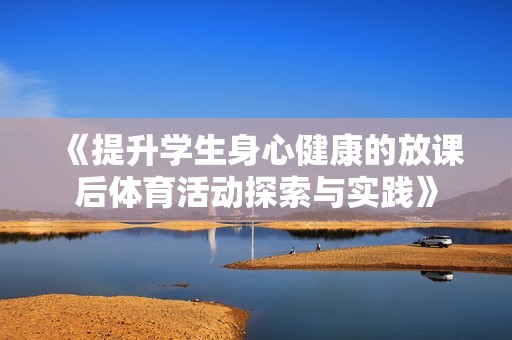 《提升学生身心健康的放课后体育活动探索与实践》