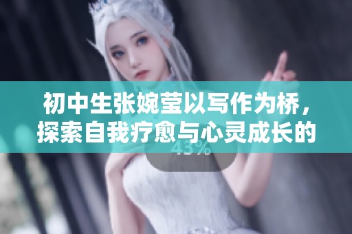 初中生张婉莹以写作为桥，探索自我疗愈与心灵成长的蓝图