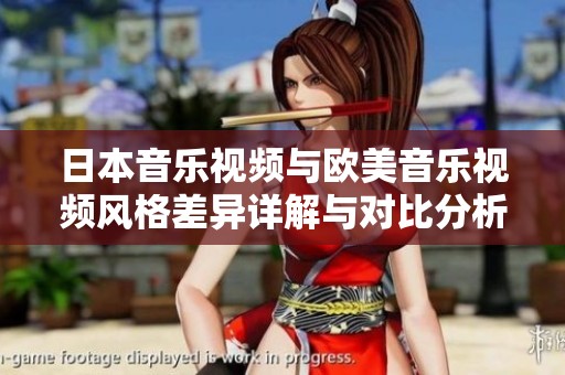 日本音乐视频与欧美音乐视频风格差异详解与对比分析