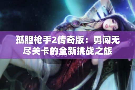 孤胆枪手2传奇版：勇闯无尽关卡的全新挑战之旅