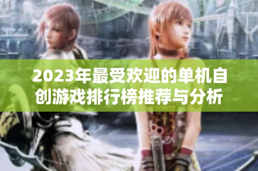 2023年最受欢迎的单机自创游戏排行榜推荐与分析