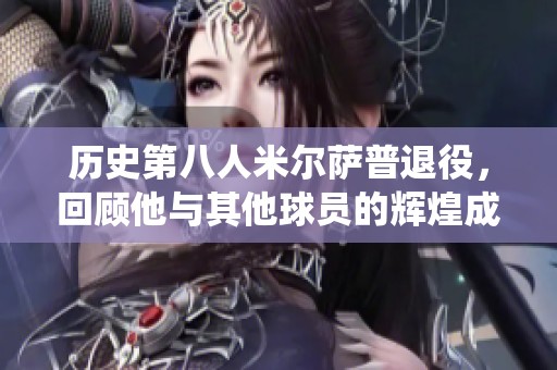 历史第八人米尔萨普退役，回顾他与其他球员的辉煌成就