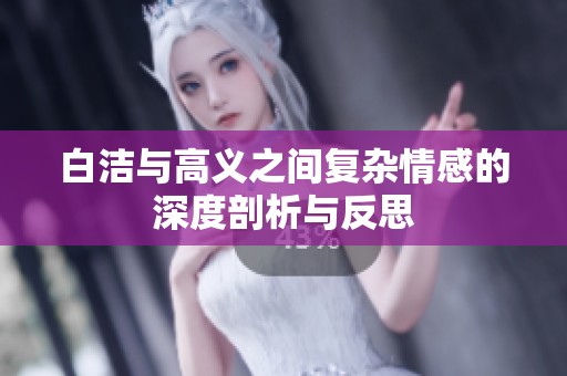 白洁与高义之间复杂情感的深度剖析与反思