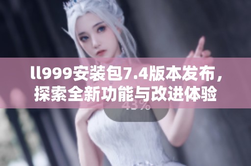 ll999安装包7.4版本发布，探索全新功能与改进体验