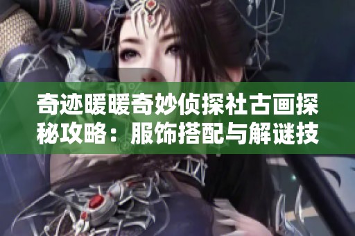 奇迹暖暖奇妙侦探社古画探秘攻略：服饰搭配与解谜技巧全指南