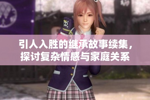 引人入胜的继承故事续集，探讨复杂情感与家庭关系