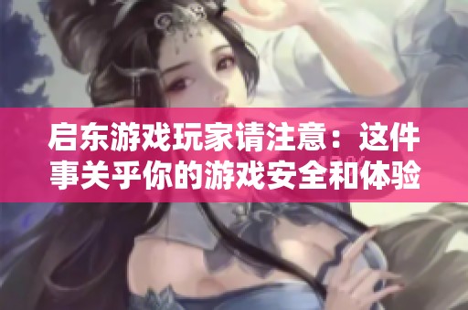 启东游戏玩家请注意：这件事关乎你的游戏安全和体验!