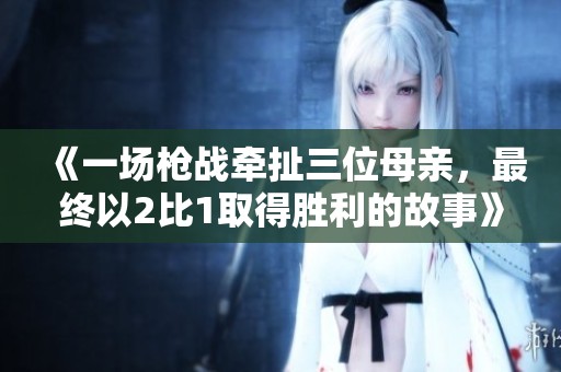 《一场枪战牵扯三位母亲，最终以2比1取得胜利的故事》