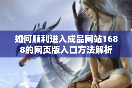 如何顺利进入成品网站1688的网页版入口方法解析