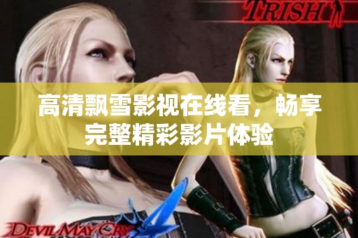 高清飘雪影视在线看，畅享完整精彩影片体验