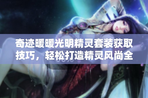 奇迹暖暖光明精灵套装获取技巧，轻松打造精灵风尚全攻略