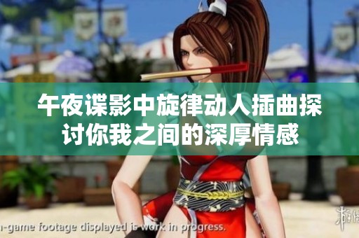 午夜谍影中旋律动人插曲探讨你我之间的深厚情感