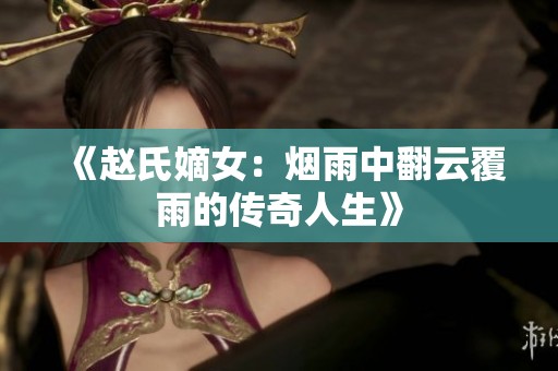 《赵氏嫡女：烟雨中翻云覆雨的传奇人生》
